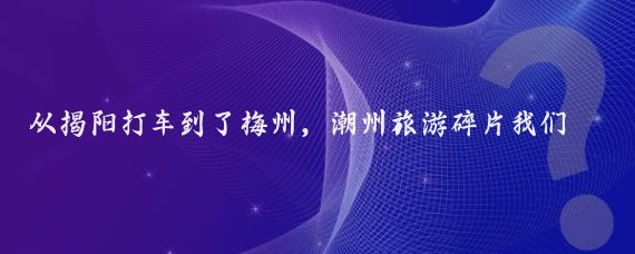 從揭陽打車到了梅州，潮州旅游碎片我們一行直接入住酒店，稍事休息一下便去了～